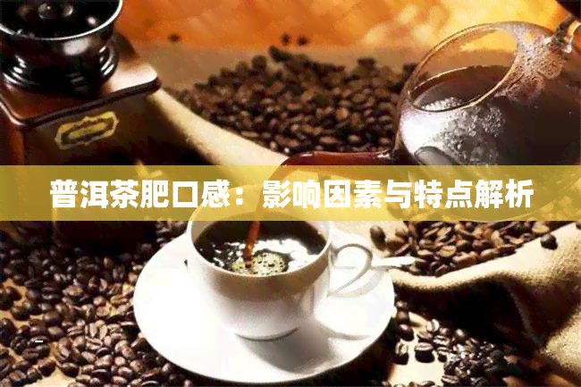 普洱茶肥口感：影响因素与特点解析