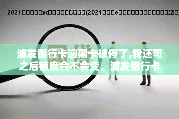 浦发银行卡逾期卡被停了,我还可之后额度会不会变，浦发银行卡逾期后被停用，还款后额度会恢复吗？