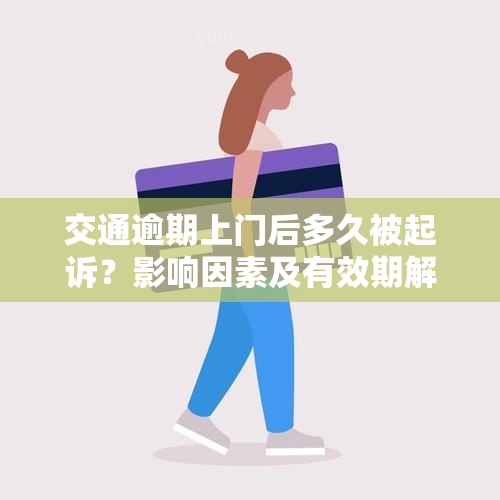 交通逾期上门后多久被起诉？影响因素及有效期解析