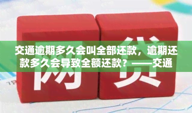 交通逾期多久会叫全部还款，逾期还款多久会导致全额还款？——交通银行告诉你答案！