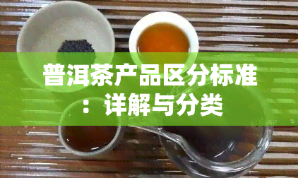 普洱茶产品区分标准：详解与分类