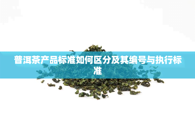 普洱茶产品标准如何区分及其编号与执行标准