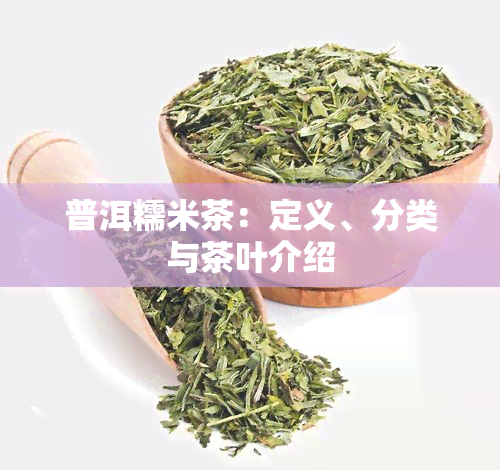 普洱糯米茶：定义、分类与茶叶介绍