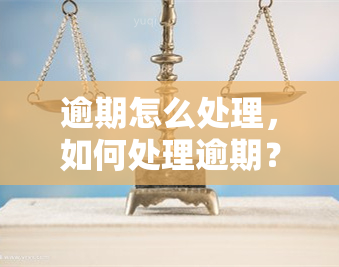 逾期怎么处理，如何处理逾期？一份全面的指南