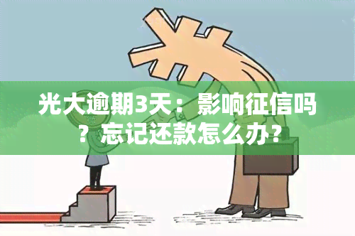 光大逾期3天：影响吗？忘记还款怎么办？