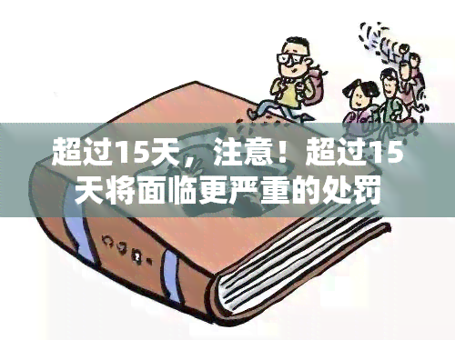 超过15天，注意！超过15天将面临更严重的处罚