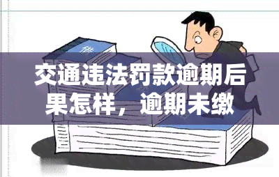 交通违法罚款逾期后果怎样，逾期未缴交交通违法罚款的严重后果，你必须知道！