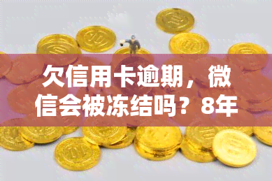 欠信用卡逾期，微信会被冻结吗？8年未还十几万，如何解冻？