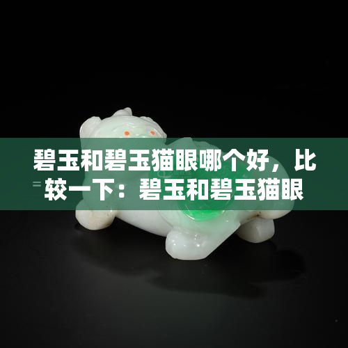 碧玉和碧玉猫眼哪个好，比较一下：碧玉和碧玉猫眼，哪一个更好？