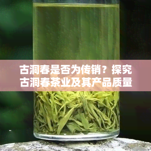 古洞春是否为传销？探究古洞春茶业及其产品质量