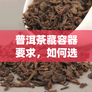 普洱茶藏容器要求，如何选择合适的普洱茶藏容器？