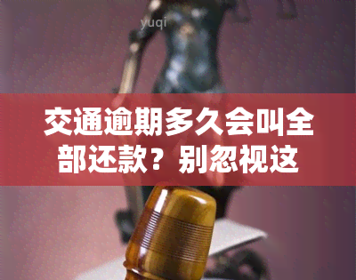 交通逾期多久会叫全部还款？别忽视这关键期限，否则可能被起诉！