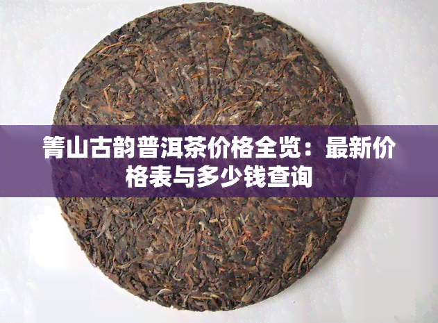 箐山古韵普洱茶价格全览：最新价格表与多少钱查询