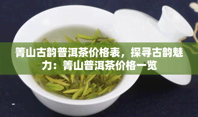 箐山古韵普洱茶价格表，探寻古韵魅力：箐山普洱茶价格一览