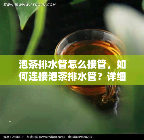 泡茶排水管怎么接管，如何连接泡茶排水管？详细步骤解析