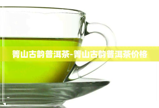 箐山古韵普洱茶-箐山古韵普洱茶价格