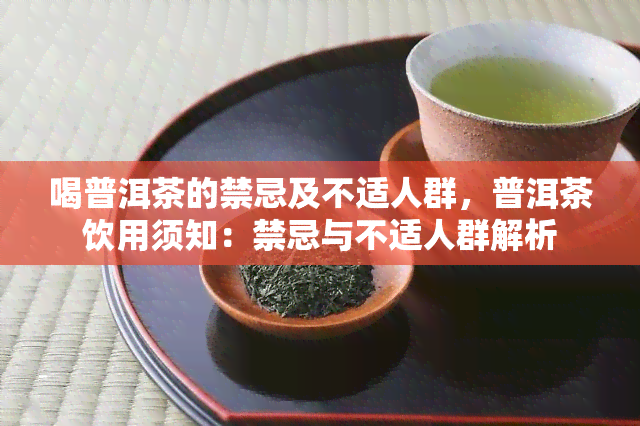 喝普洱茶的禁忌及不适人群，普洱茶饮用须知：禁忌与不适人群解析