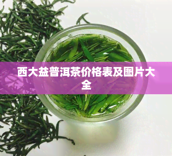 西大益普洱茶价格表及图片大全