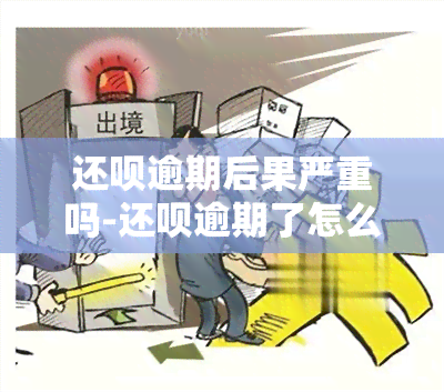 还呗逾期后果严重吗-还呗逾期了怎么办?之一时间要做的是这件事!