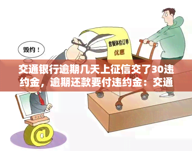 交通银行逾期几天上交了30违约金，逾期还款要付违约金：交通银行将逾期记录上传至系统