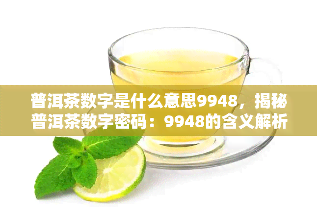 普洱茶数字是什么意思9948，揭秘普洱茶数字密码：9948的含义解析