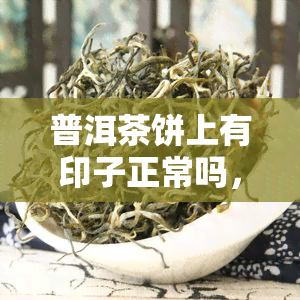 普洱茶饼上有印子正常吗，普洱茶饼上的印子：正常还是异常？