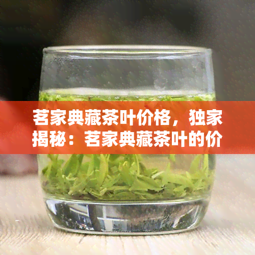 茗家典藏茶叶价格，独家揭秘：茗家典藏茶叶的价格全解析！