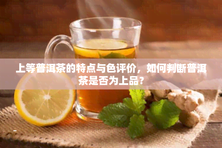 上等普洱茶的特点与色评价，如何判断普洱茶是否为上品？