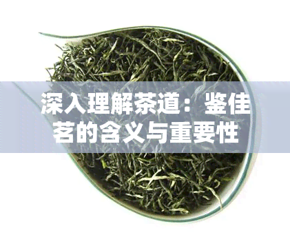 深入理解茶道：鉴佳茗的含义与重要性