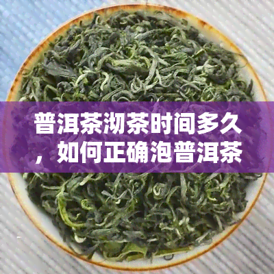 普洱茶沏茶时间多久，如何正确泡普洱茶？掌握沏茶时间的秘诀