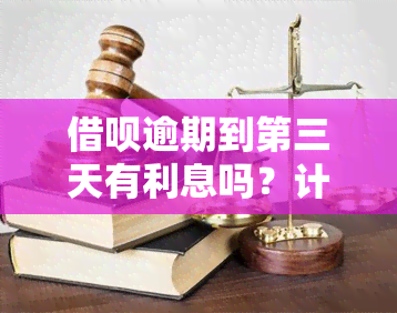 借呗逾期到第三天有利息吗？计算方法及金额解析