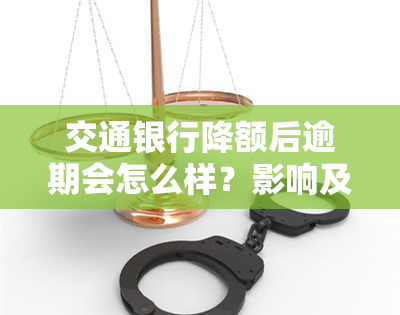 交通银行降额后逾期会怎么样？影响及处理方法解析