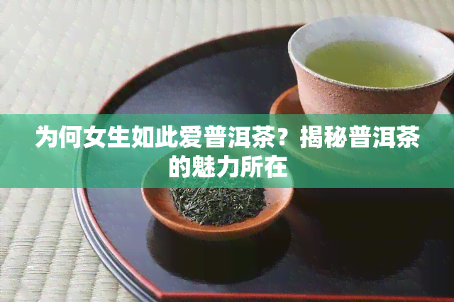 为何女生如此爱普洱茶？揭秘普洱茶的魅力所在