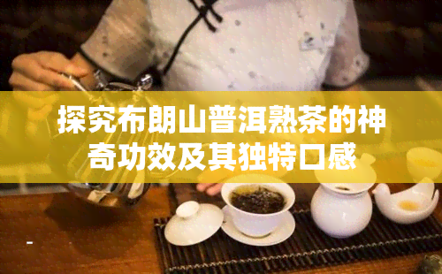 探究布朗山普洱熟茶的神奇功效及其独特口感