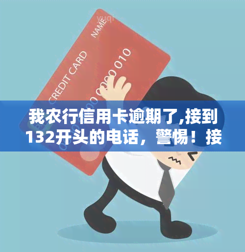 我农行信用卡逾期了,接到132开头的电话，警惕！接到来自132开头的电话，你的农行信用卡可能已经逾期