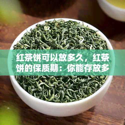 红茶饼可以放多久，红茶饼的保质期：你能存放多久？