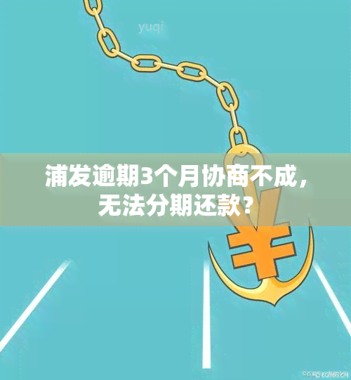 浦发逾期3个月协商不成，无法分期还款？