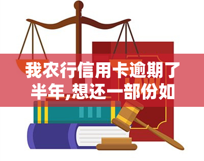 我农行信用卡逾期了半年,想还一部份如何协商，如何协商偿还逾期半年的农行信用卡？