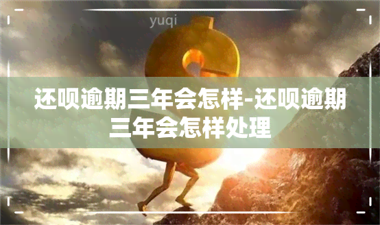 还呗逾期三年会怎样-还呗逾期三年会怎样处理