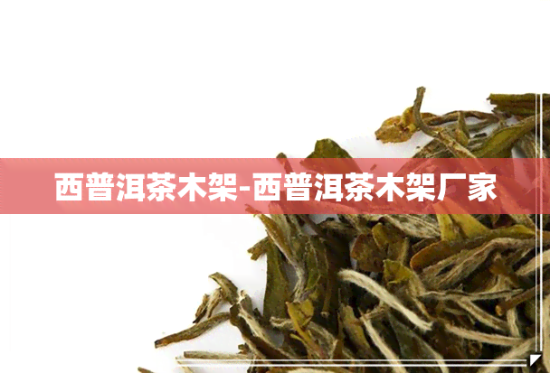 西普洱茶木架-西普洱茶木架厂家