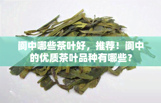 阆中哪些茶叶好，推荐！阆中的优质茶叶品种有哪些？