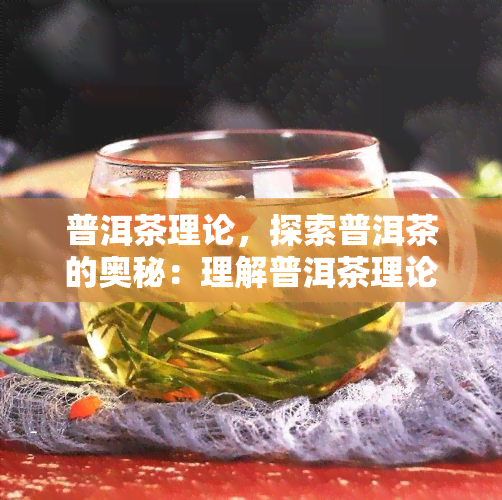 普洱茶理论，探索普洱茶的奥秘：理解普洱茶理论的重要性