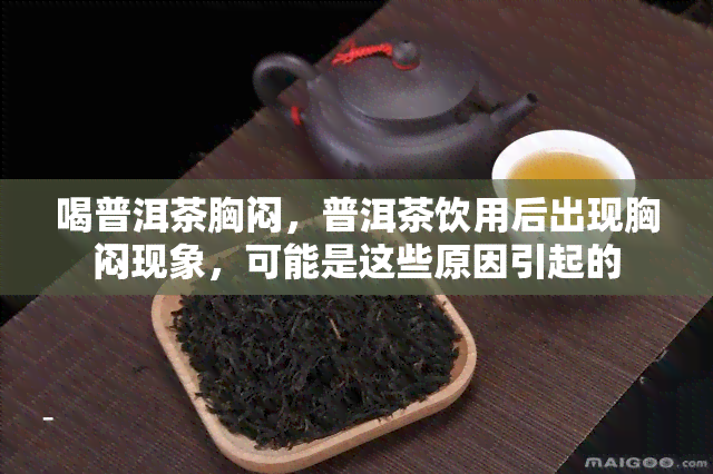 喝普洱茶胸闷，普洱茶饮用后出现胸闷现象，可能是这些原因引起的