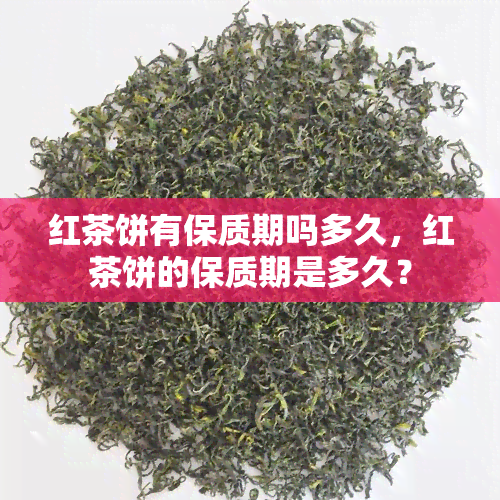 红茶饼有保质期吗多久，红茶饼的保质期是多久？