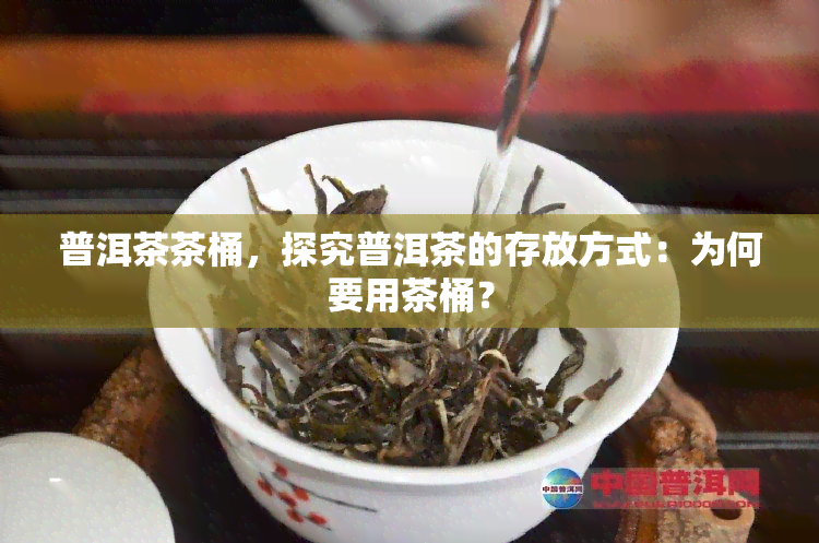 普洱茶茶桶，探究普洱茶的存放方式：为何要用茶桶？