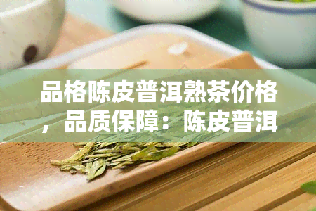 品格陈皮普洱熟茶价格，品质保障：陈皮普洱熟茶的价格一览