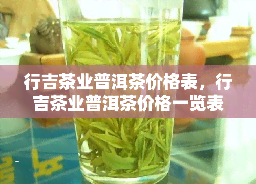 行吉茶业普洱茶价格表，行吉茶业普洱茶价格一览表，让你轻松了解各类普洱茶的价格信息！