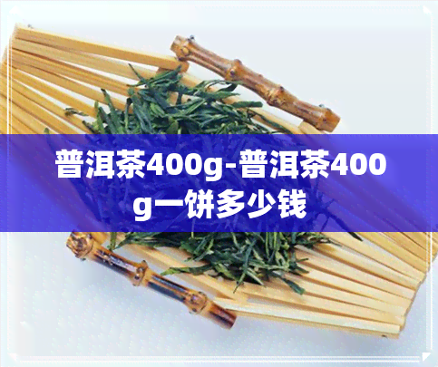 普洱茶400g-普洱茶400g一饼多少钱