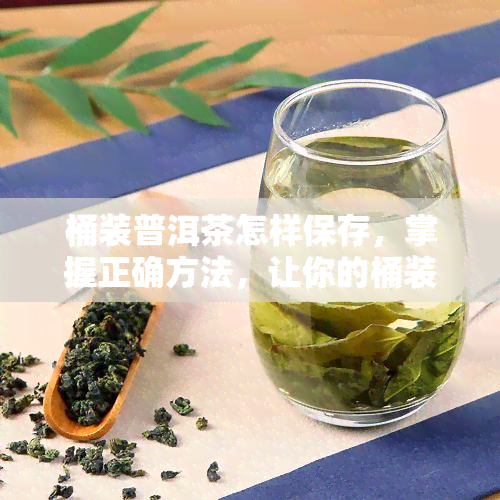 桶装普洱茶怎样保存，掌握正确方法，让你的桶装普洱茶长久保！