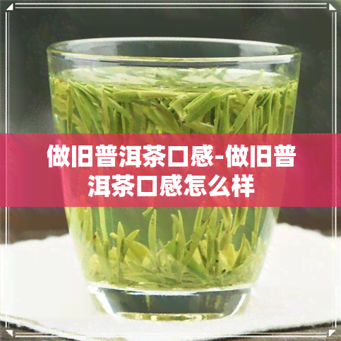 做旧普洱茶口感-做旧普洱茶口感怎么样